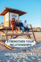 Strengthen Your Relationships: The Key To Having A Happy And Fulfilling Life