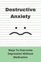 Destructive Anxiety: Ways To Overcome Depression Without Medication