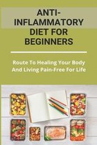 Anti-Inflammatory Diet For Beginners: Route To Healing Your Body And Living Pain-Free For Life