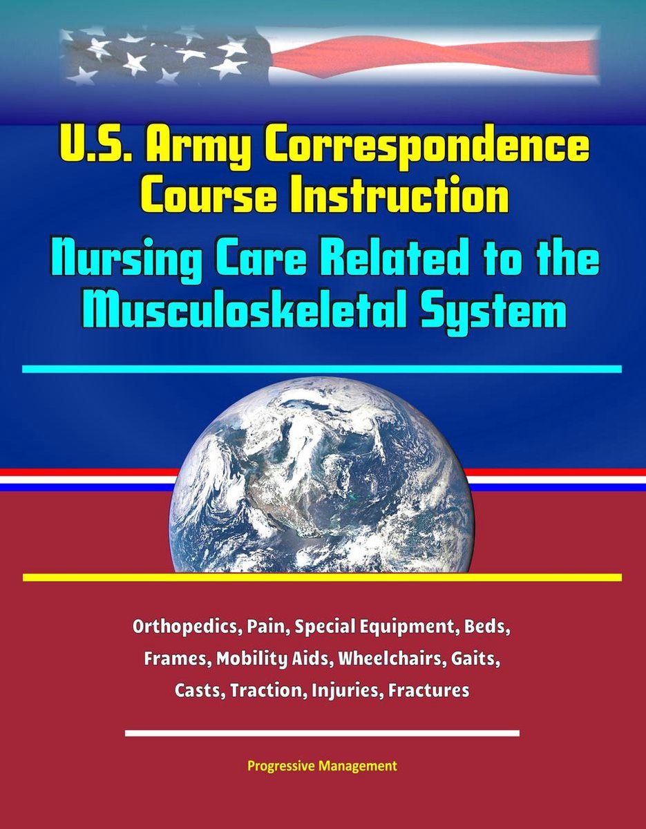 U.S. Army Correspondence Course Instruction: Nursing Care Related to the Musculoskeletal System - Orthopedics, Pain, Special Equipment, Beds, Frames, Mobility Aids, Wheelchairs, Gaits, Casts, Traction, Injuries, Fractures - Progressive Management