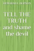 TELL THE TRUTH and shame the devil