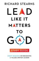 Lead Like It Matters to God Study Guide – Eight Sessions on Becoming a Values–Driven Leader