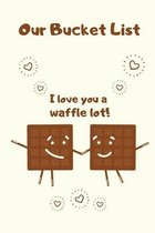 Our Bucket List I love You a Waffle Lot!