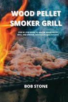 Wood Pellet Smoker Grill: STEP BY STEP GUIDE TO MASTER WOOD PELLET GRILL AND SMOKER. Delicious Recipes Included.