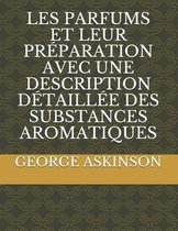 Les Parfums Et Leur Preparation Avec Une Description Detaillee Des Substances Aromatiques