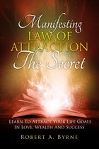 The Secret: Manifesting the Law of Attraction – Learn to Attract Your Life Goals in Love, Wealth and Success