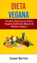 Dieta Vegana: Perdere Peso Con La Dieta Vegana (Costruire Muscoli E Restare Magri)