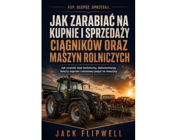 Jak zarabiać na kupnie i sprzedaży ciągników oraz maszyn rolniczych - Jak oceniać stan techniczny, dokumentację, koszty napraw i sezonowy popyt na maszyny