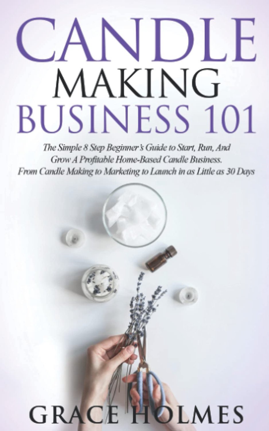 Candle Making Business 101: The Simple 8 Step Beginner's Guide to Start, Run, and Grow a Profitable Home-Based Candle - ShopVlot