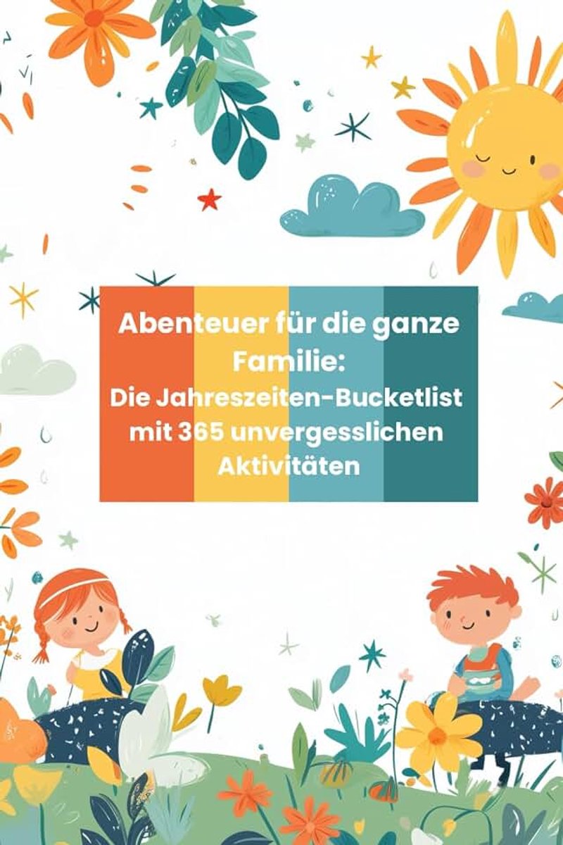 Ganze Familie: Die Jahreszeiten-Bucketlist mit 365 unvergesslichen Aktivitäten: Diese Buch bietet Familien 365 Ideen für drinnen und draußenm die den Alltag bereichern und gemeinsame