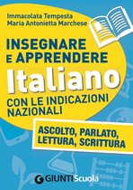 Insegnare e Apprendere Italiano con le Indicazioni Nazionali. Ascolto, Parlato, Lettura, Scrittura