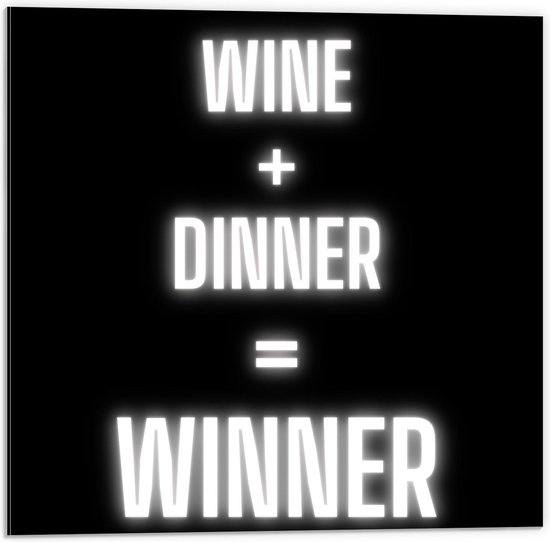 Dibond - Tekst: ''Wine + Dinner = Winner'' zwart/wit - 50x50cm Foto op Aluminium (Wanddecoratie van metaal)