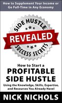 Side Hustle Success Secrets: How to Start a Profitable Side Hustle in Any Economy Using the Knowledge, Skills, Expertise and Resources You Already Have!