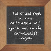 Wijsheden op krijtbord tegel over Feest met spreuk :Tis crisis met al die ontslagen, wij gaan het in de carnaval(s)wagen