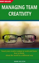 Managing Team Creativity: Boost Your Creative Output At Work And Learn How To Think About The World In A Different Way