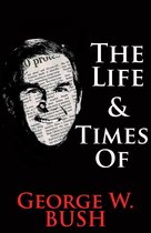 The Life & Times of… - The Life & Times of George W. Bush