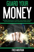 Guard Your Money: Become Financially Literate, Save Money, Protect Your Investments and Even Make More Money