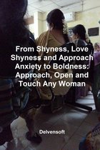 From Shyness, Love Shyness and Approach Anxiety to Boldness: Approach, Open and Touch Any Woman