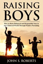 Positive Parenting 1 - Raising Boys: How to Raise Balanced and Responsible Sons in our Cluttered World Through Positive Parenting