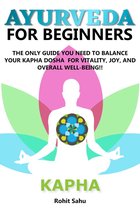 Ayurveda For Beginners - Ayurveda for Beginners- Kapha: The Only Guide You Need to Balance Your Kapha Dosha for Vitality, Joy, and Overall Well-Being!!