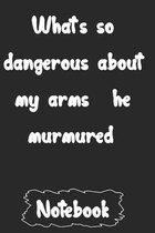 What's so dangerous about my arms?' he murmured.