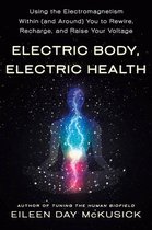 Electric Body, Electric Health Using the Electromagnetism Within and Around You to Rewire, Recharge, and Raise Your Voltage