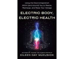 Electric Body, Electric Health Using the Electromagnetism Within and Around You to Rewire, Recharge, and Raise Your Voltage