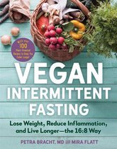 Vegan Intermittent Fasting: Lose Weight, Reduce Inflammation, and Live Longer--The 16:8 Way--With Over 100 Plant-Powered Recipes to Keep You Fulle