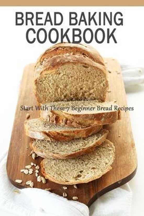 Bread Baking Cookbook Start With These 7 Beginner Bread Recipes, John