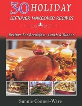 30 Holiday Leftover Makeover Recipes: Recipes For Breakfast, Lunch and Dinner