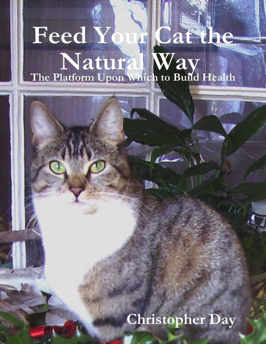 Feed Your Cat the Natural Way : The Platform Upon Which to Build Health