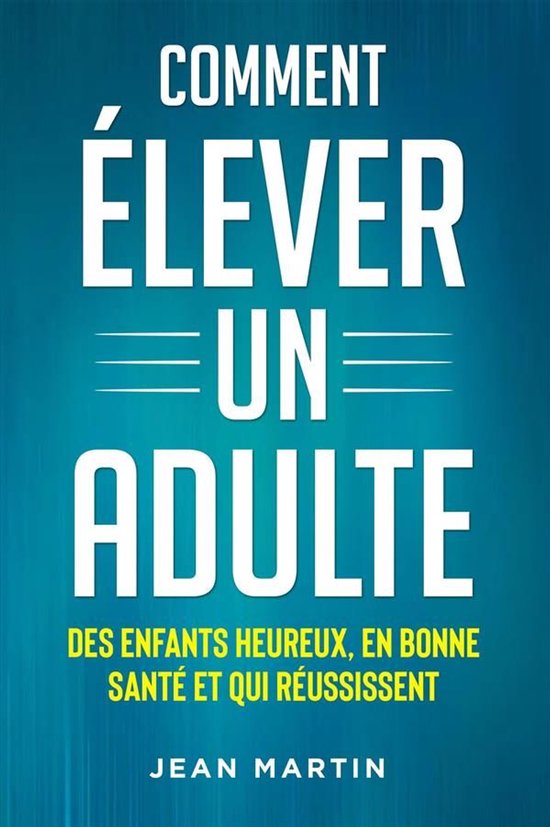 Comment ÉLEVER UN ADULTE. DES ENFANTS HEUREUX, EN BONNE SAN ... - cover