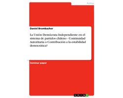 La Uni�N Dem�Crata Independiente En El Sistema De Partidos Chileno - Continuidad Autoritaria O Contribuci�N a La Estabilidad Democr�Tica?