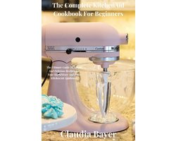 The Complete KitchenAid Cookbook For Beginners