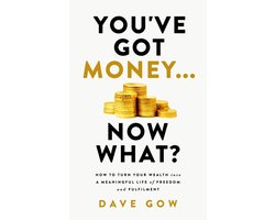 You've Got Money... Now What? How to Turn Your Wealth into a Meaningful Life of Freedom and Fulfilment