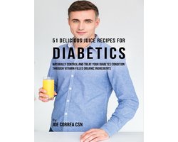 51 Delicious Juice Recipes for Diabetics: Naturally Control and Treat Your Diabetes Condition Through Vitamin Filled Organic Ingredients