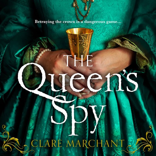 De kaft van het boek 'The Queen's Spy' toont een vrouw in een smaragdgroene jurk, die een gouden beker vasthoudt. Tekst: 'Betraying the crown is a dangerous game...', 'THE Queen's Spy', 'CLARE MARCHANT'.