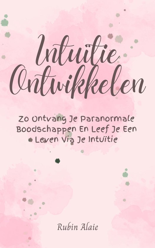 Intuïtie Ontwikkelen - Het Boek Om Je 6e Zintuig Te Ontdekken & Ontketenen: Zo Ontvang Je Paranormale Boodschappen & Leef Je Een Leven Via Je Intuïtie