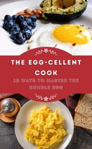 The Egg-cellent Cook: 10 Ways to Master the Humble Egg