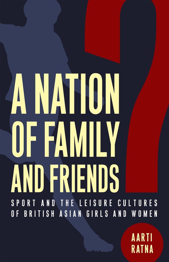 Boekomslag: A Nation of Family and Friends? Sport en vrijetijdscultuur van Britse Aziatische meisjes en vrouwen.