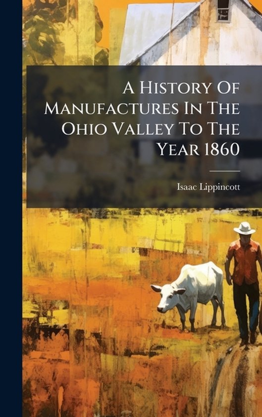 A History Of Manufactures In The Ohio Valley To The Year 186 ... - cover