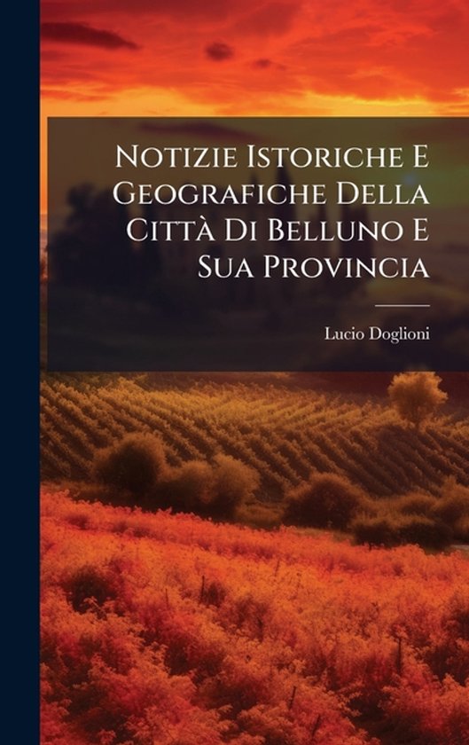 Notizie Istoriche E Geografiche Della CittÃ Di Belluno E Sua Provincia