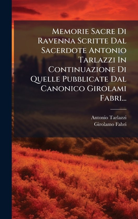 Memorie Sacre Di Ravenna Scritte Dal Sacerdote Antonio Tarlazzi In Continuazione Di Quelle Pubblicate Dal Canonico Girolami Fabri...