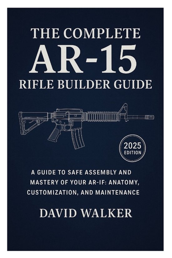 The Complete AR-15 Rifle Builder Guide, David Walker | 9798266344068 ...
