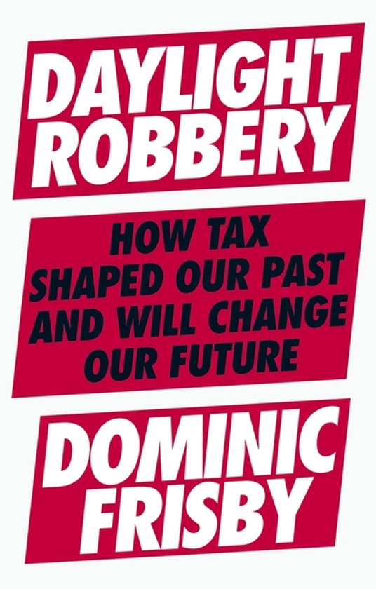 Boekomslag 'Daylight Robbery', met de tekst 'Daylight Robbery', 'How Tax Shaped Our Past and Will Change Our Future', en 'Dominic Frisby'.