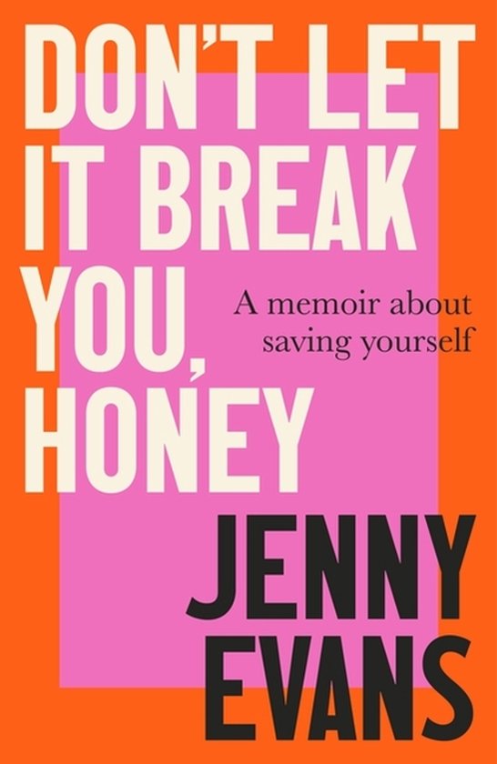 Boekomslag: DON'T LET IT BREAK YOU, HONEY. A memoir about saving yourself. JENNY EVANS.