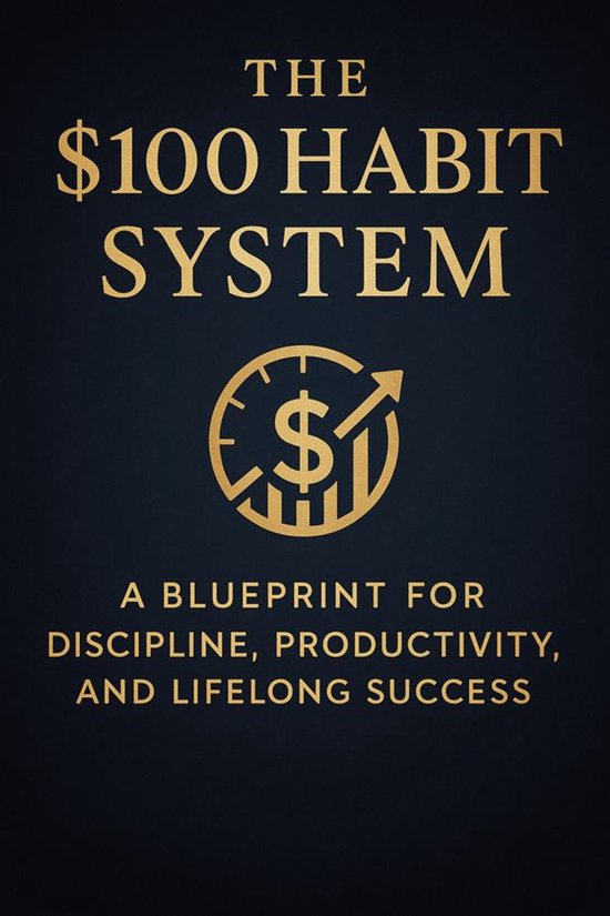 The $100 Habit System A Blueprint for Discipline, Productivi ... - cover