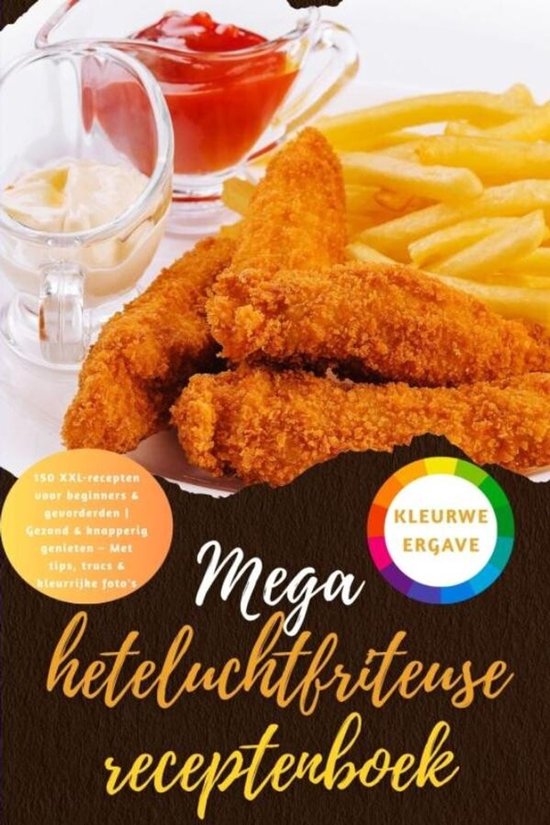 Mega heteluchtfriteuse receptenboek: 150 XXL-recepten voor beginners & gevorderden Gezond & knapperig genieten – Met tips, trucs & kleurrijke foto's