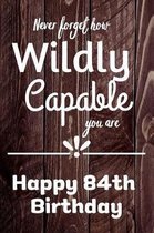 Never Forget How Wildly Capable You Are Happy 84th Birthday: Cute Encouragement 84th Birthday Card Quote Pun Journal / Notebook / Diary / Greetings /