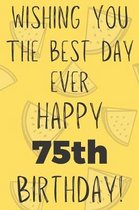 Wishing You The Best Day Ever Happy 75th Birthday: Funny 75th Birthday Gift Best day Pun Journal / Notebook / Diary (6 x 9 - 110 Blank Lined Pages)